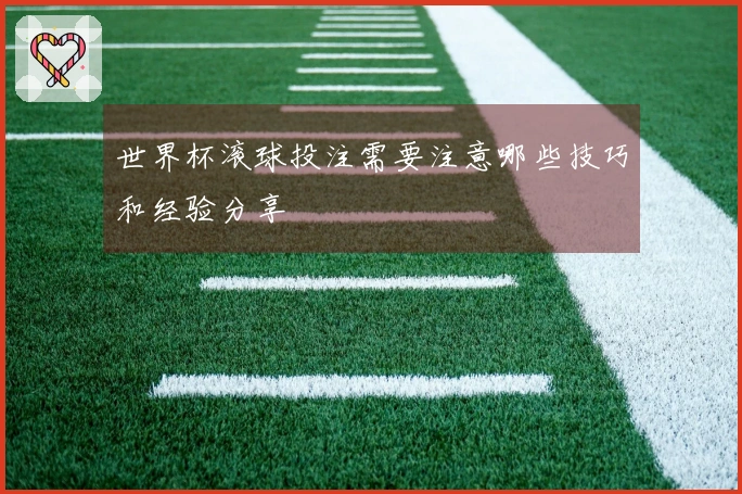 世界杯滚球投注需要注意哪些技巧和经验分享