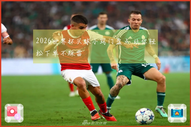 2026世界杯买球小窍门盘点 让你轻松下单不踩雷