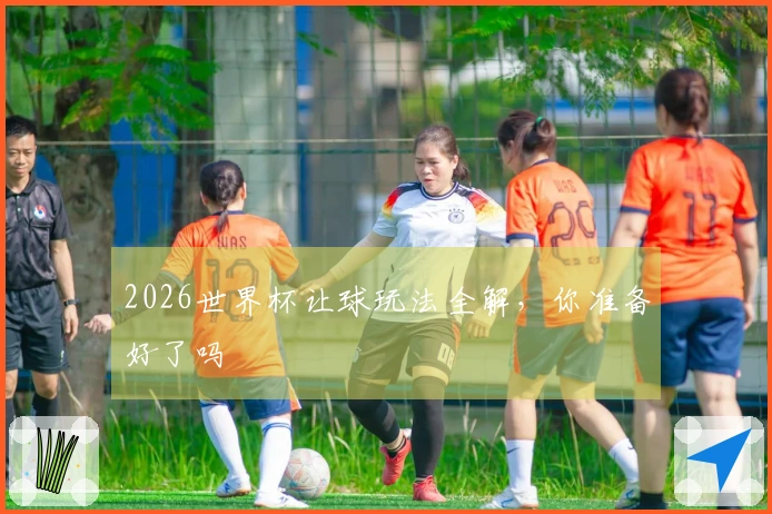 2026世界杯让球玩法全解，你准备好了吗