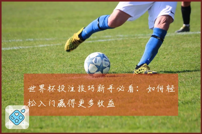 世界杯投注技巧新手必看：如何轻松入门赢得更多收益