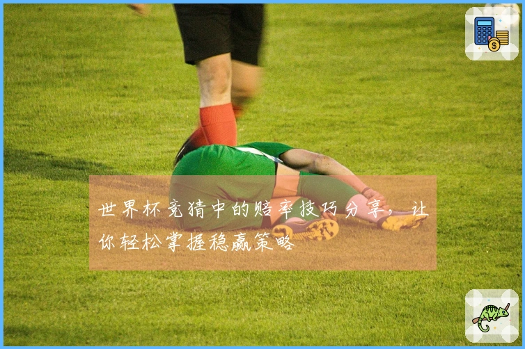 世界杯竞猜中的赔率技巧分享，让你轻松掌握稳赢策略
