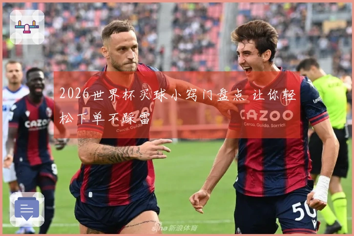 2026世界杯买球小窍门盘点 让你轻松下单不踩雷