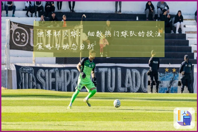 世界杯买球：细数热门球队的投注策略与动态分析