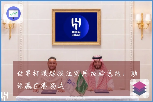 世界杯滚球投注实用经验总结，助你赢在赛场边