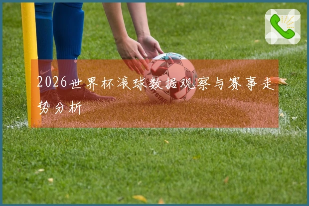 2026世界杯滚球数据观察与赛事走势分析