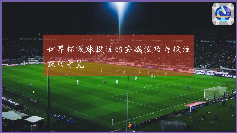 世界杯滚球投注的实战技巧与投注技巧导览