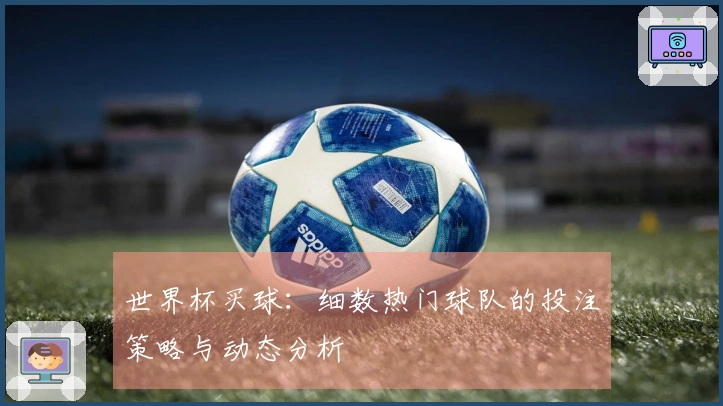 世界杯买球：细数热门球队的投注策略与动态分析