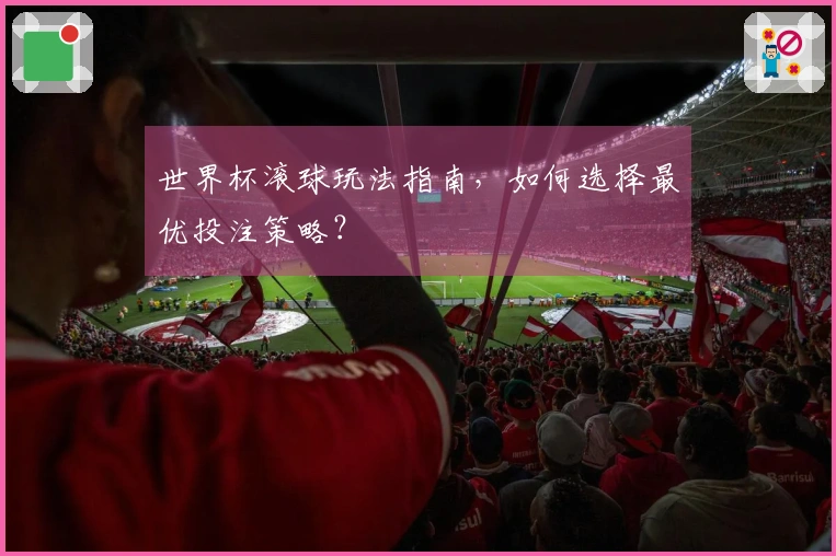 世界杯滚球玩法指南，如何选择最优投注策略？